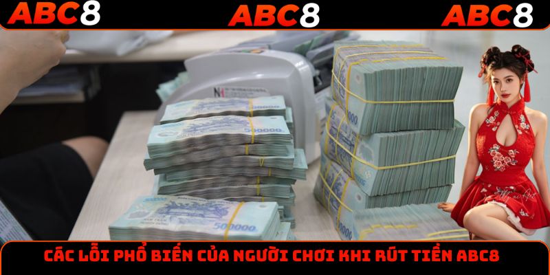 Các lỗi phổ biến của người chơi khi rút tiền ABC8