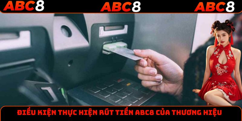 Điều kiện thực hiện rút tiền ABC8 của thương hiệu