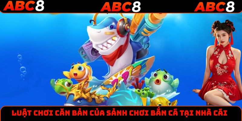 Luật chơi căn bản của sảnh chơi bắn cá tại nhà cái