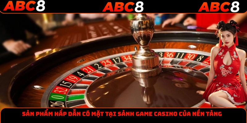 Sản phẩm hấp dẫn có mặt tại sảnh game Casino của nền tảng