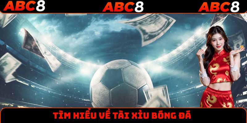 Tổng quan một số thông tin cơ bản cần biết về tài xỉu bóng đá