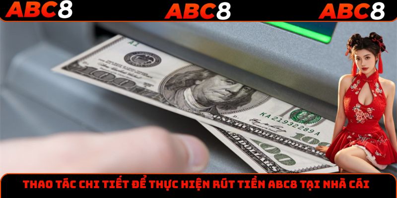 Thao tác chi tiết để thực hiện rút tiền ABC8 tại nhà cái