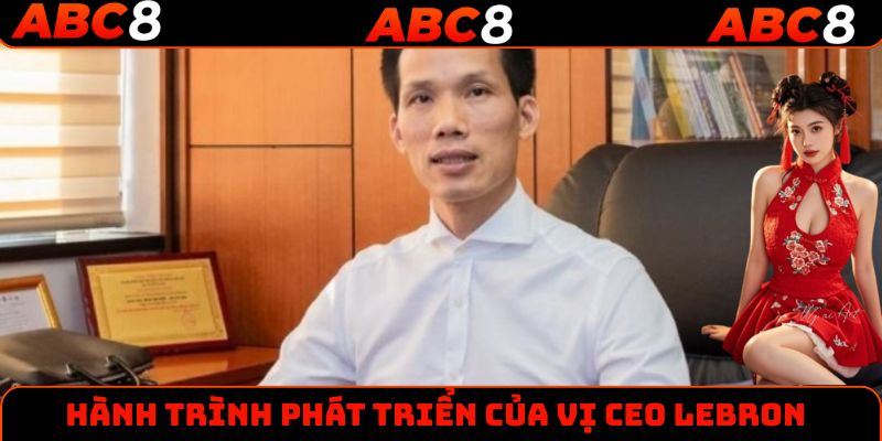 Hành trình phát triển của vị CEO LEBRON